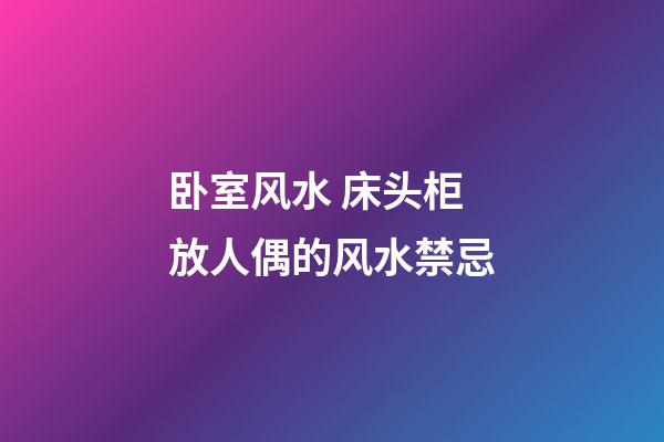 卧室风水 床头柜放人偶的风水禁忌